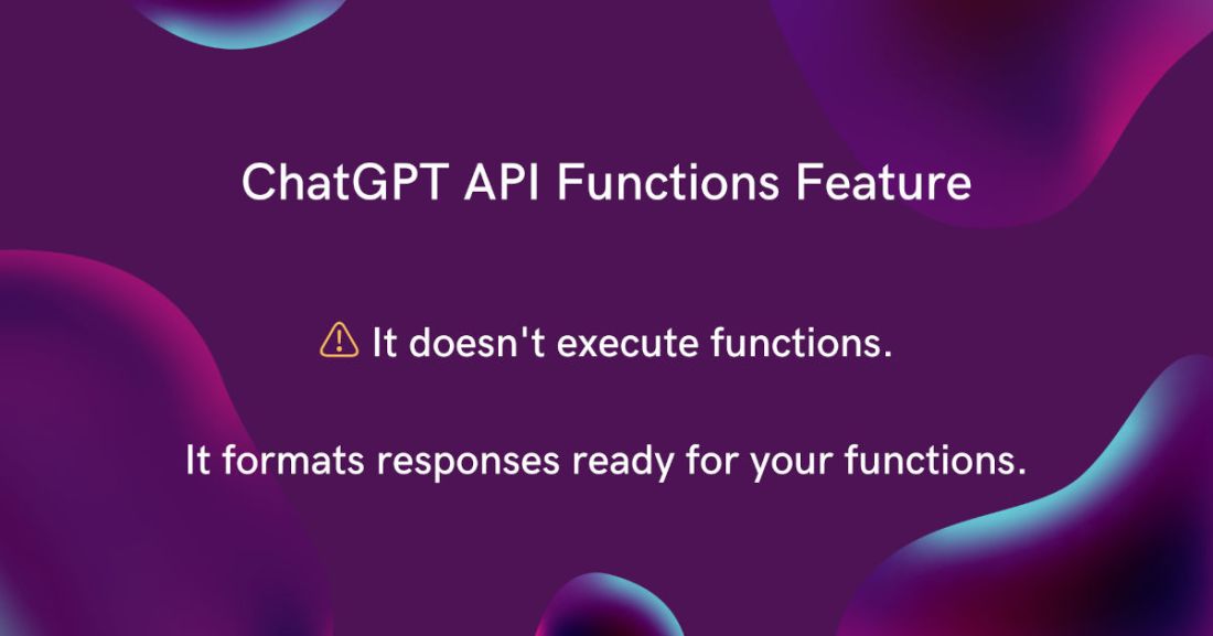 A slide with the text 'ChatGPT API Functions Feature – It doesn't execute functions. It formats responses ready for your functions.'